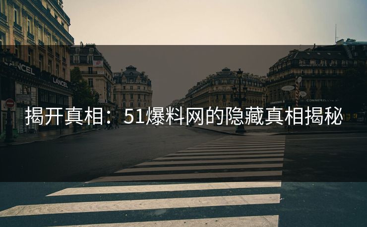 揭开真相：51爆料网的隐藏真相揭秘